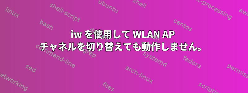 iw を使用して WLAN AP チャネルを切り替えても動作しません。