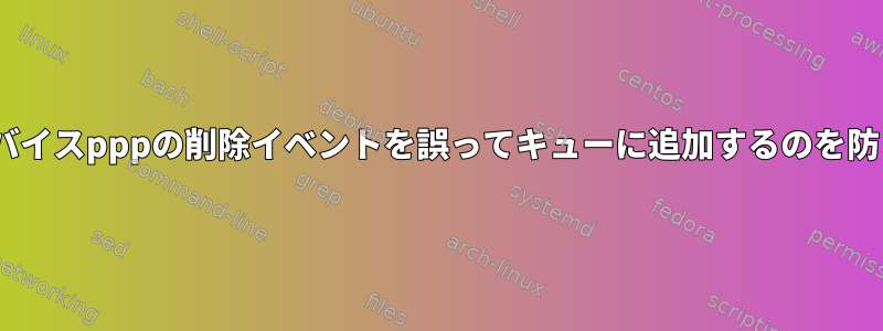 UDEVがデバイスpppの削除イベントを誤ってキューに追加するのを防ぐ方法は？