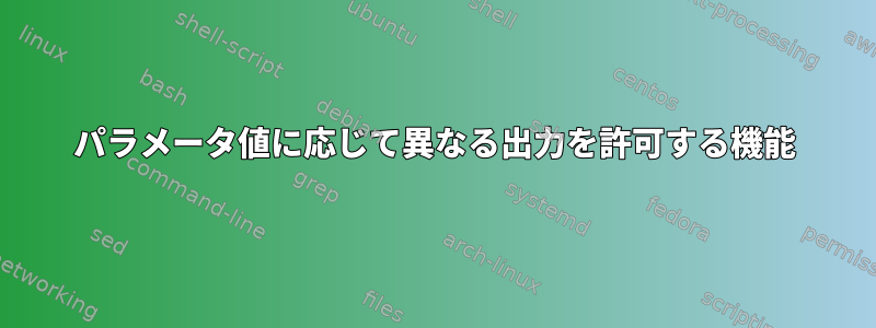 パラメータ値に応じて異なる出力を許可する機能