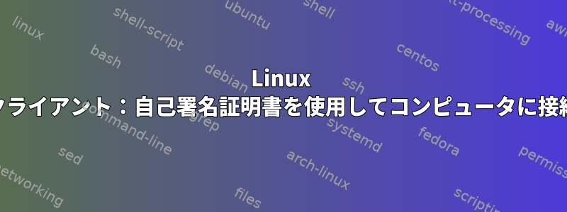 Linux RDPクライアント：自己署名証明書を使用してコンピュータに接続する