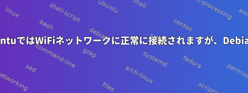 同じシステムがUbuntuではWiFiネットワークに正常に接続されますが、Debianでは失敗します。