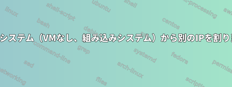 複製されたシステム（VMなし、組み込みシステム）から別のIPを割り当てる方法