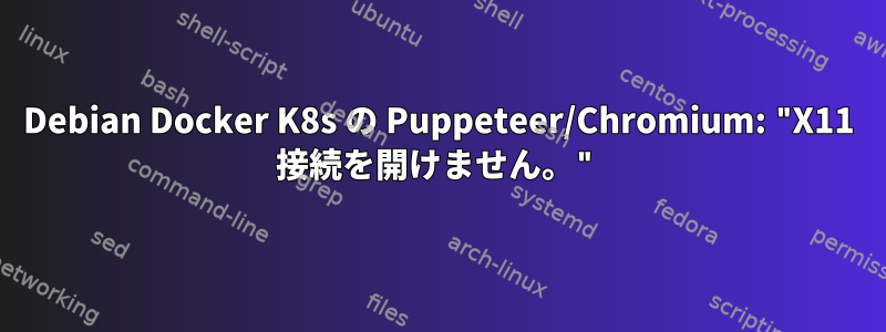 Debian Docker K8s の Puppeteer/Chromium: "X11 接続を開けません。"