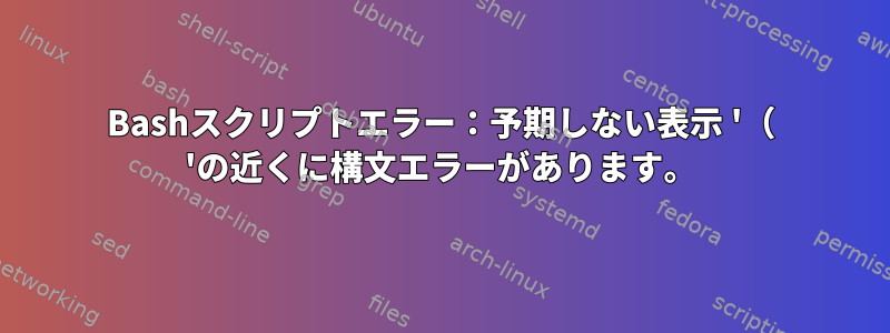 Bashスクリプトエラー：予期しない表示 '（ 'の近くに構文エラーがあります。