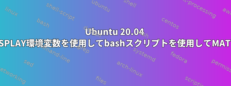 Ubuntu 20.04 LTSでパラメータとDISPLAY環境変数を使用してbashスクリプトを使用してMATLABを起動するには？