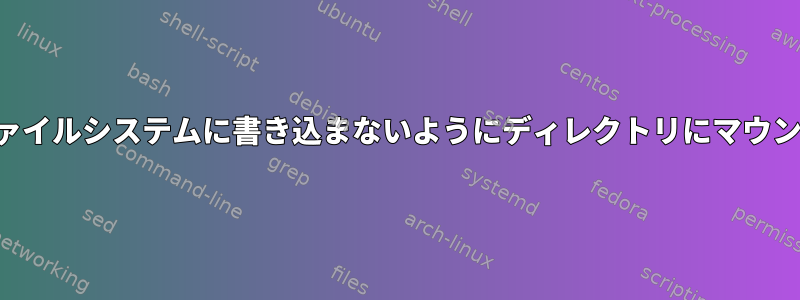 ローカルファイルシステムに書き込まないようにディレクトリにマウントする方法