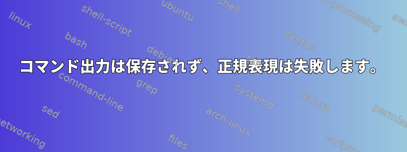 コマンド出力は保存されず、正規表現は失敗します。