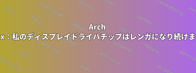 Arch Linux：私のディスプレイドライバチップはレンガになり続けます。