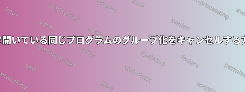 パネルで開いている同じプログラムのグループ化をキャンセルする方法は？