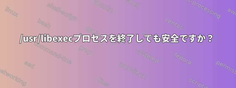 /usr/libexecプロセスを終了しても安全ですか？