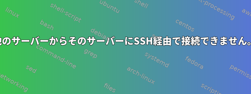 他のサーバーからそのサーバーにSSH経由で接続できません。