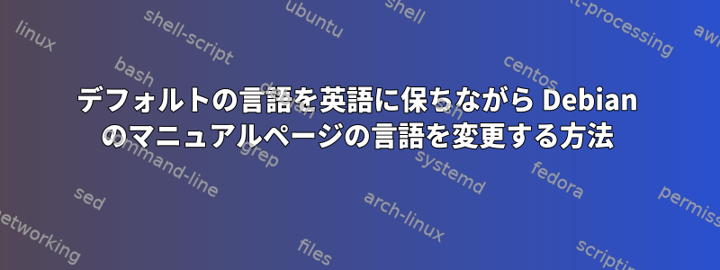 デフォルトの言語を英語に保ちながら Debian のマニュアルページの言語を変更する方法