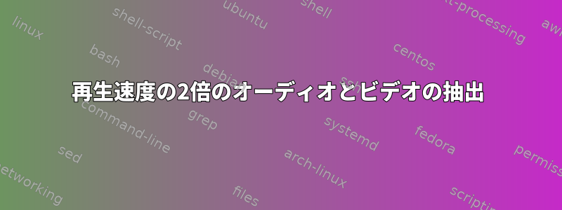 再生速度の2倍のオーディオとビデオの抽出