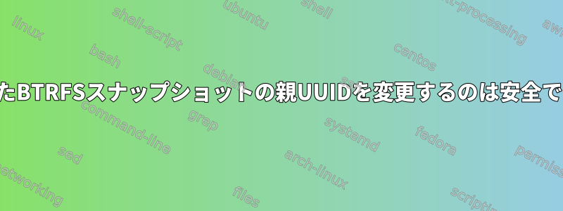 受信したBTRFSスナップショットの親UUIDを変更するのは安全ですか？