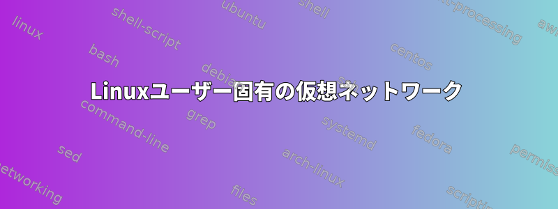 Linuxユーザー固有の仮想ネットワーク