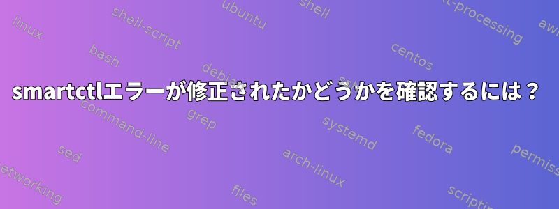 smartctlエラーが修正されたかどうかを確認するには？