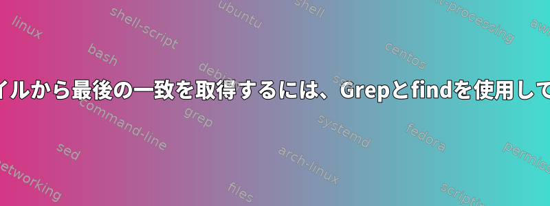 複数のファイルから最後の一致を取得するには、Grepとfindを使用してください。