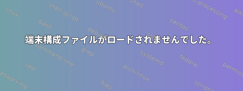 端末構成ファイルがロードされませんでした。