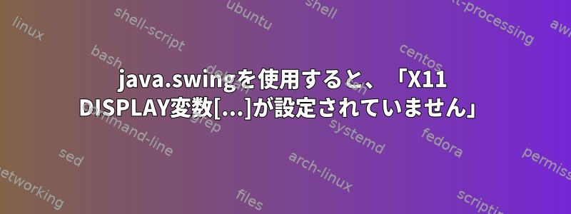 java.swingを使用すると、「X11 DISPLAY変数[...]が設定されていません」