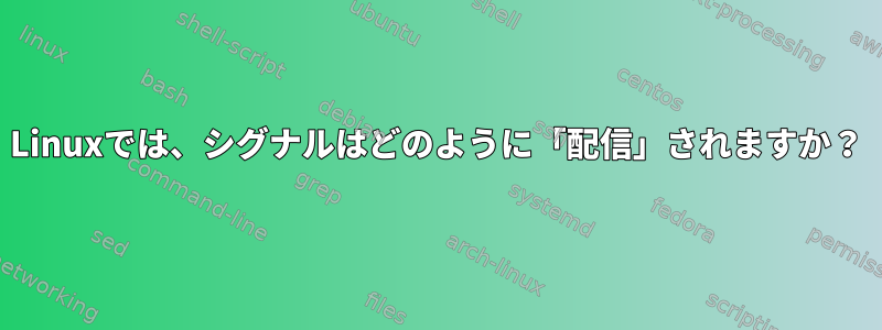 Linuxでは、シグナルはどのように「配信」されますか？