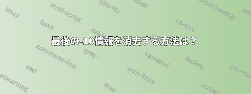 最後の-10情報を消去する方法は？