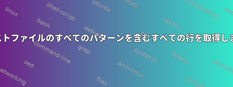 テキストファイルのすべてのパターンを含むすべての行を取得します。