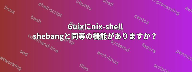 Guixにnix-shell shebangと同等の機能がありますか？