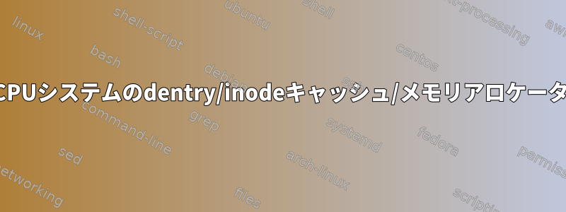 マルチCPUシステムのdentry/inodeキャッシュ/メモリアロケータの設定