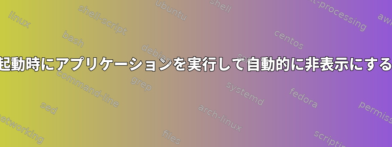 起動時にアプリケーションを実行して自動的に非表示にする