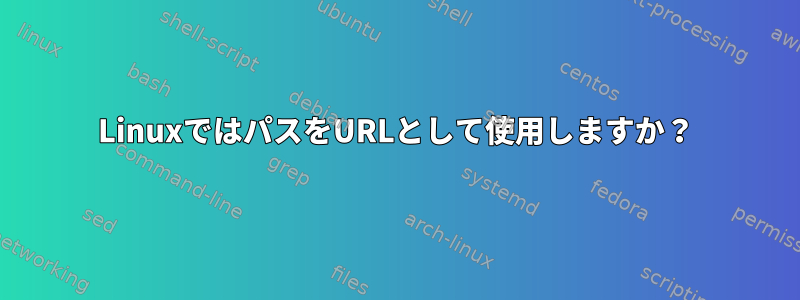 LinuxではパスをURLとして使用しますか？