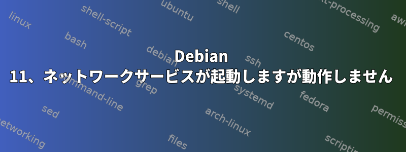 Debian 11、ネットワークサービスが起動しますが動作しません