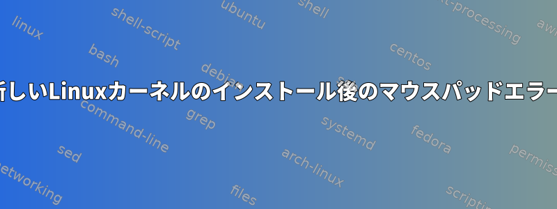 新しいLinuxカーネルのインストール後のマウスパッドエラー