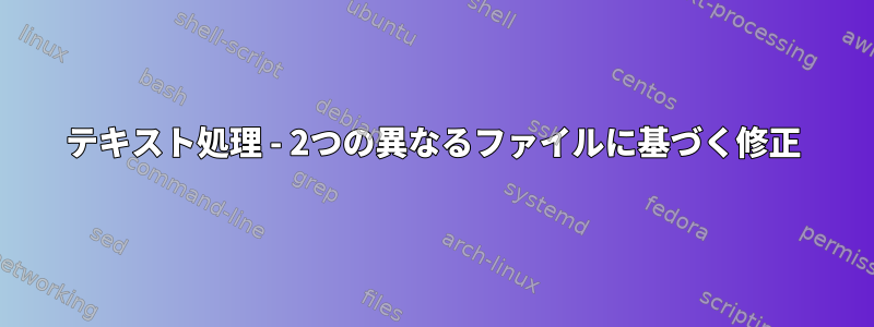 テキスト処理 - 2つの異なるファイルに基づく修正