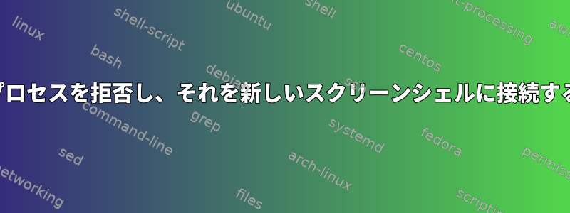 実行中のプロセスを拒否し、それを新しいスクリーンシェルに接続する方法は？