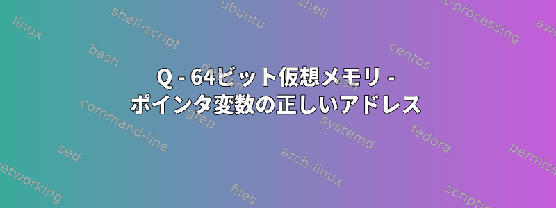 Q - 64ビット仮想メモリ - ポインタ変数の正しいアドレス