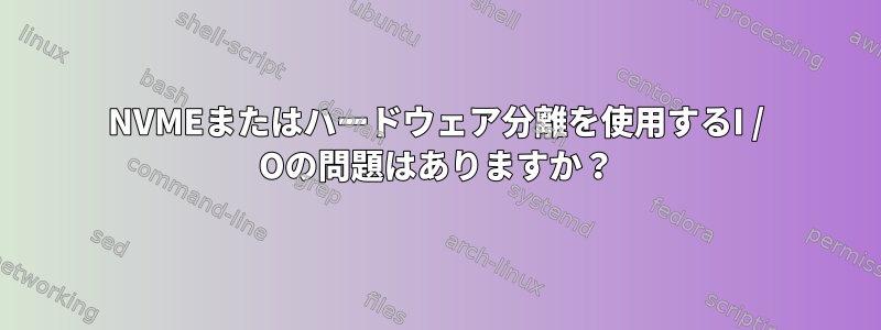 NVMEまたはハードウェア分離を使用するI / Oの問題はありますか？