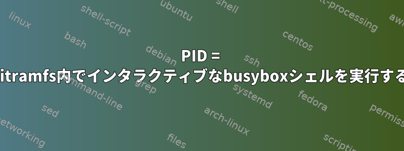 PID = 1のinitramfs内でインタラクティブなbusyboxシェルを実行する方法