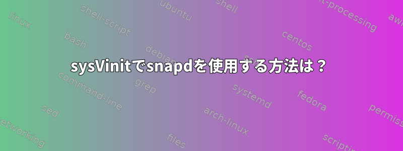 sysVinitでsnapdを使用する方法は？