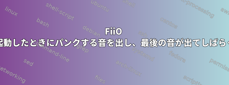 FiiO K3が起動したときにパンクする音を出し、最後の音が出てしばらくして