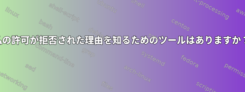 私の許可が拒否された理由を知るためのツールはありますか？