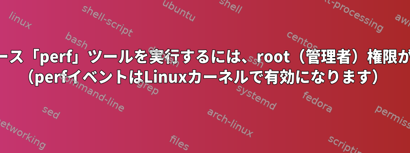 ユーザースペース「perf」ツールを実行するには、root（管理者）権限が必要ですか？ （perfイベントはLinuxカーネルで有効になります）