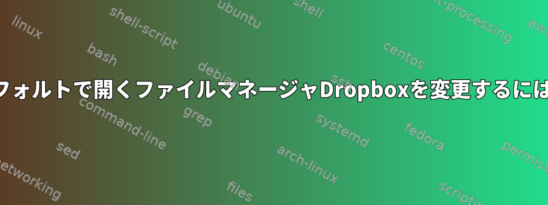 デフォルトで開くファイルマネージャDropboxを変更するには？