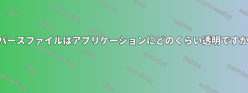 スパースファイルはアプリケーションにどのくらい透明ですか？