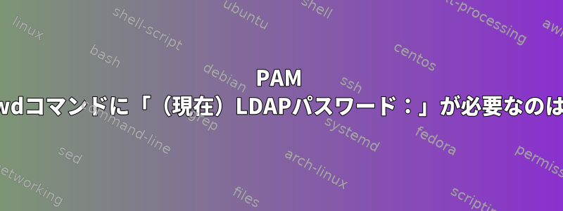 PAM LDAP：passwdコマンドに「（現在）LDAPパスワード：」が必要なのはなぜですか？