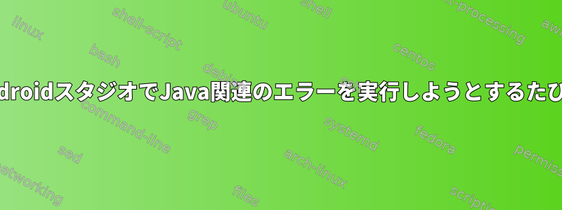 AndroidスタジオでJava関連のエラーを実行しようとするたびに