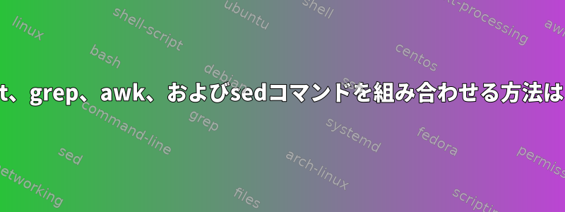 cat、grep、awk、およびsedコマンドを組み合わせる方法は？