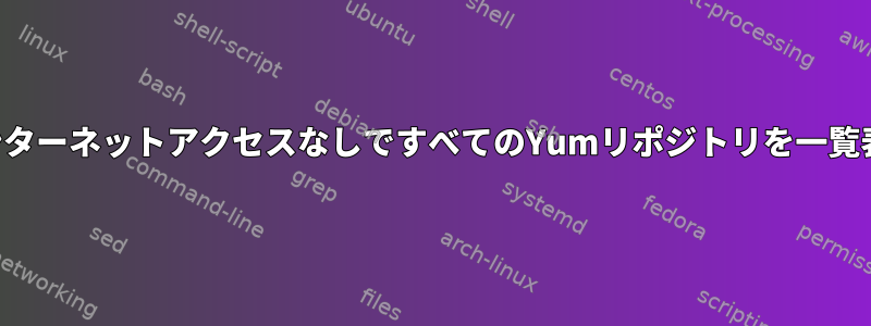 インターネットアクセスなしですべてのYumリポジトリを一覧表示