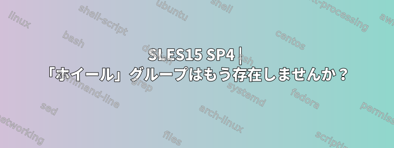 SLES15 SP4 | 「ホイール」グループはもう存在しませんか？