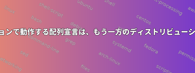 あるディストリビューションで動作する配列宣言は、もう一方のディストリビューションでは機能しません。