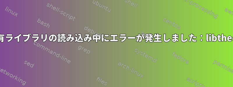 ffmpeg：共有ライブラリの読み込み中にエラーが発生しました：libtheoraenc.so.1